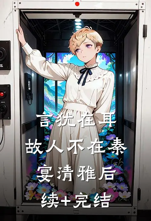 言犹在耳，故人不在秦宴清雅后续+完结
