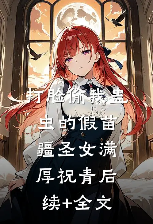 打脸偷我蛊虫的假苗疆圣女满厚祝青后续+全文