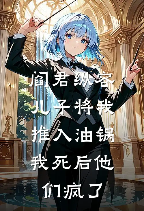 阎君纵容儿子将我推入油锅,我死后他们疯了