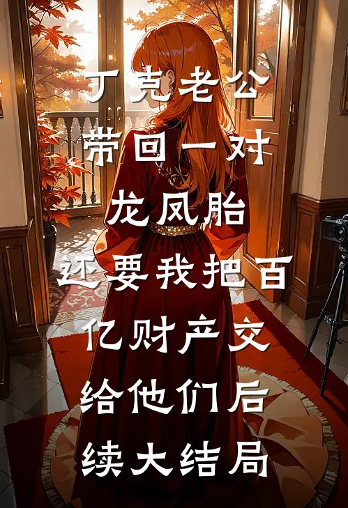 丁克老公带回一对龙凤胎，还要我把百亿财产交给他们后续大结局