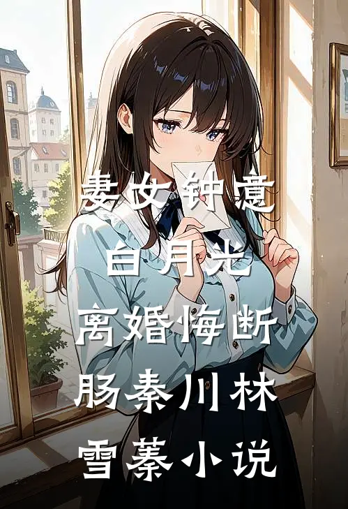 妻女钟意白月光，离婚悔断肠秦川林雪蓁小说