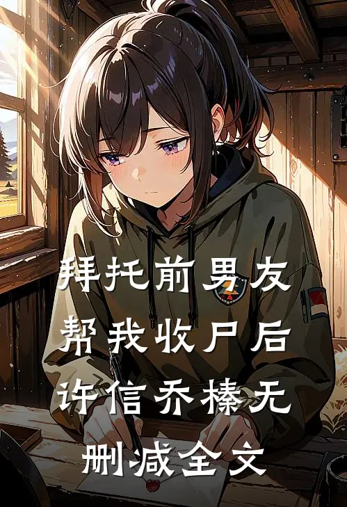 拜托前男友帮我收尸后许信乔榛无删减全文