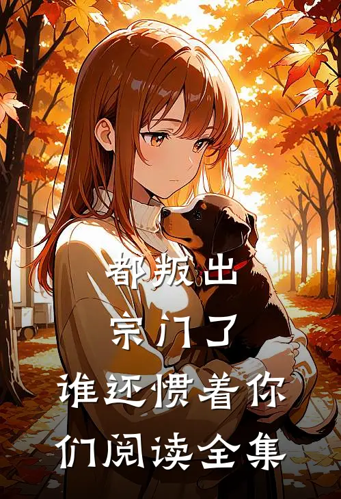 都叛出宗门了,谁还惯着你们阅读全集