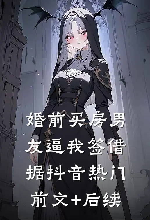 婚前买房男友逼我签借据抖音热门前文+后续