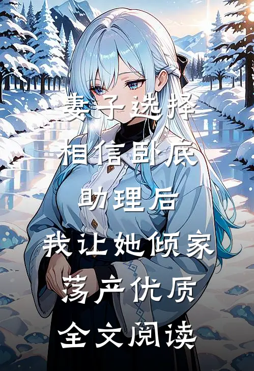 妻子选择相信卧底助理后，我让她倾家荡产优质全文阅读