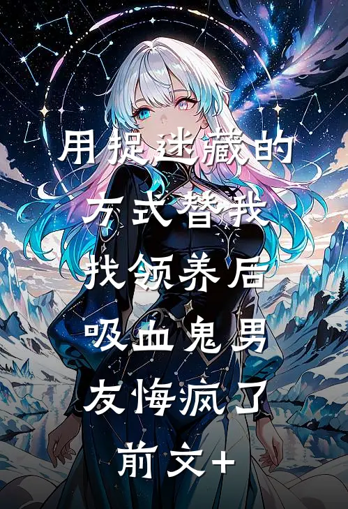 用捉迷藏的方式替我找领养后，吸血鬼男友悔疯了前文+