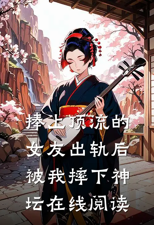 捧上顶流的女友出轨后，被我摔下神坛在线阅读