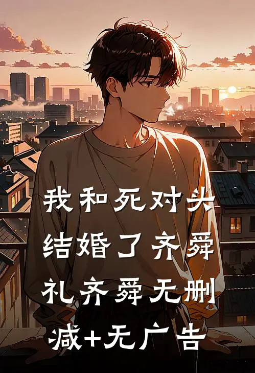 我和死对头结婚了齐舜礼齐舜无删减+无广告