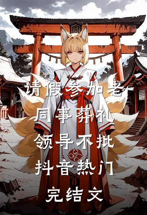 请假参加老同事葬礼，领导不批抖音热门完结文