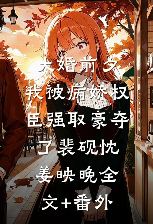 大婚前夕，我被病娇权臣强取豪夺了裴砚忱姜映晚全文+番外