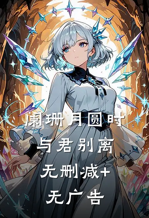阑珊月圆时，与君别离无删减+无广告