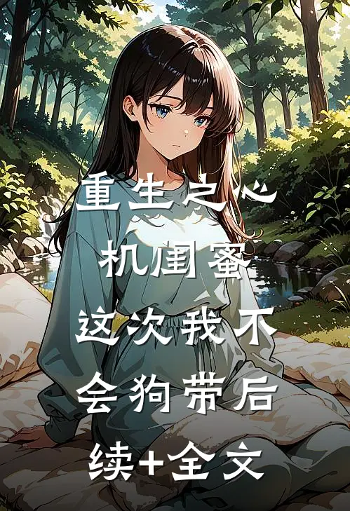 重生之心机闺蜜，这次我不会狗带后续+全文