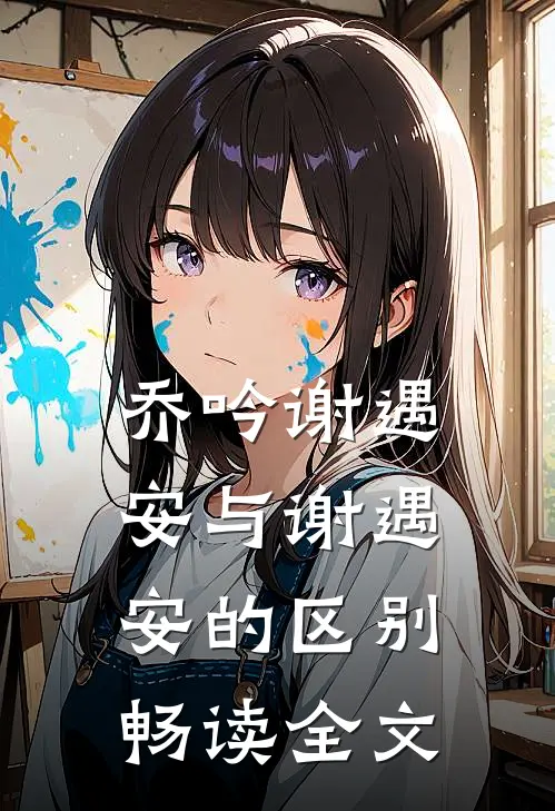 乔吟谢遇安与谢遇安的区别畅读全文