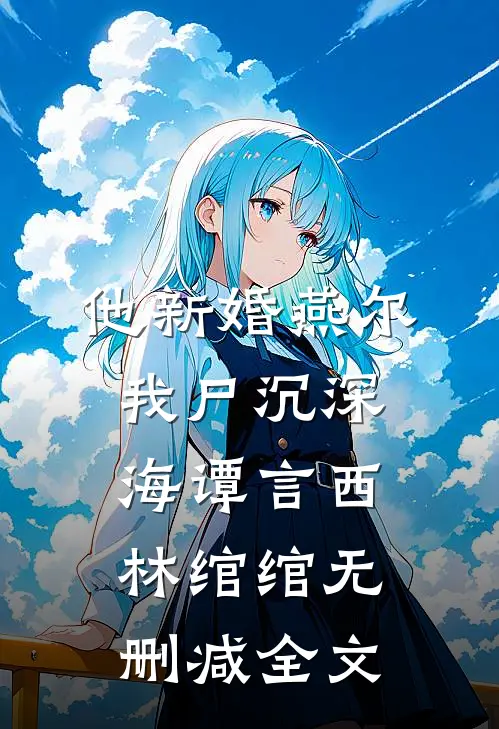 他新婚燕尔，我尸沉深海谭言西林绾绾无删减全文