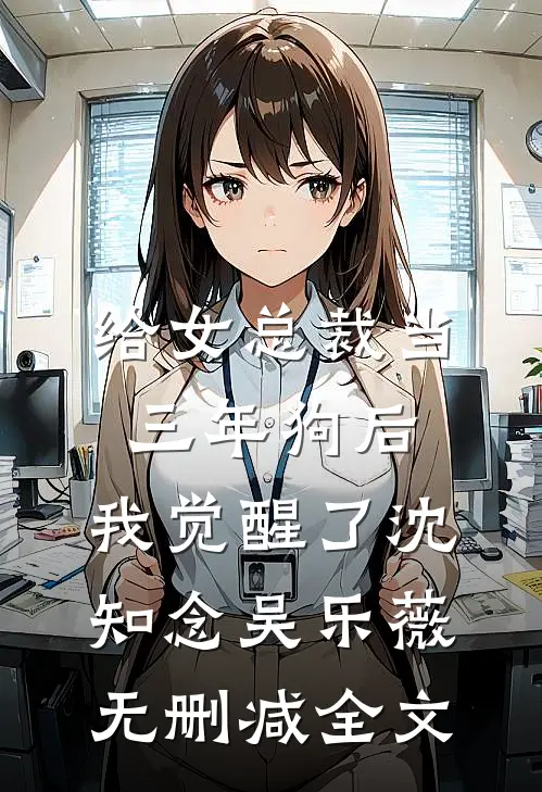给女总裁当三年狗后，我觉醒了沈知念吴乐薇无删减全文