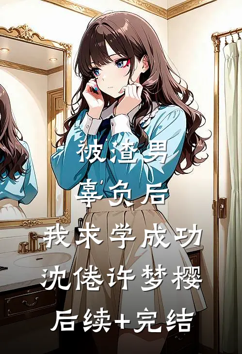 被渣男辜负后，我求学成功沈倦许梦樱后续+完结