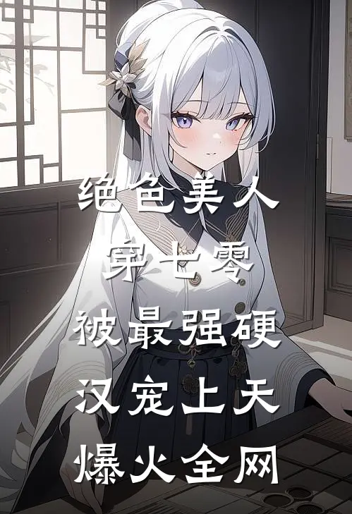 绝色美人穿七零，被最强硬汉宠上天爆火全网