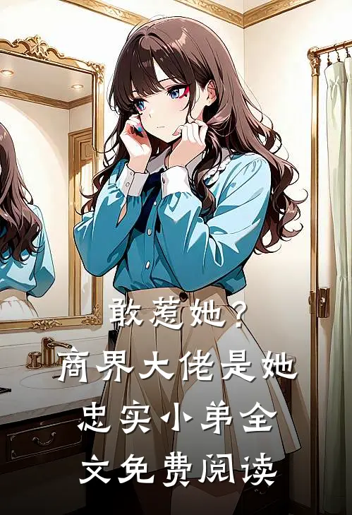 敢惹她？商界大佬是她忠实小弟全文免费阅读