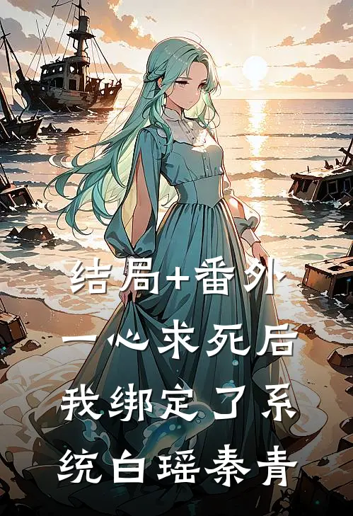 结局+番外一心求死后，我绑定了系统白瑶秦青