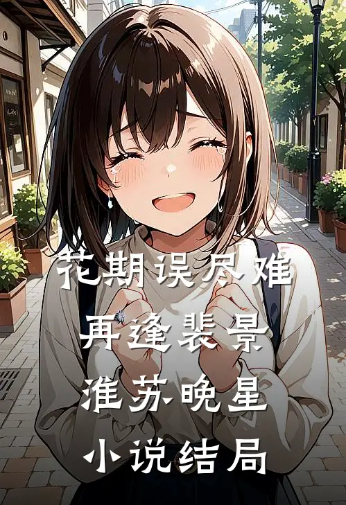 花期误尽难再逢裴景淮苏晚星小说结局