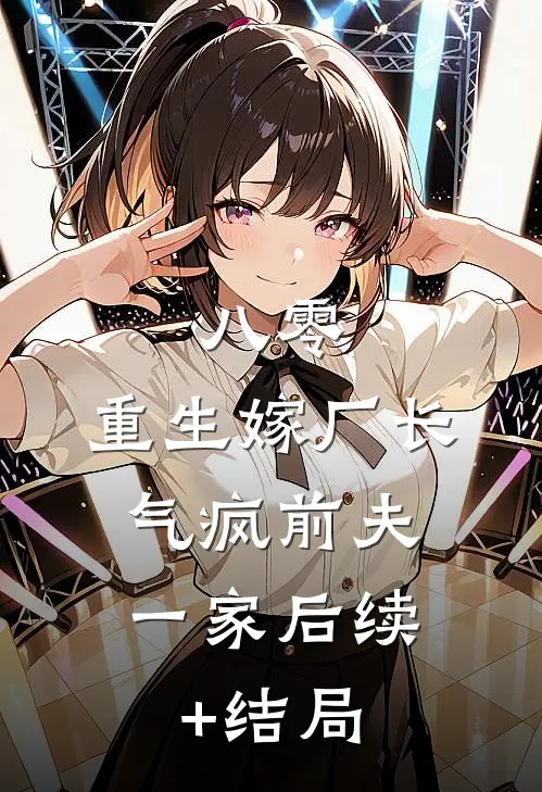 八零：重生嫁厂长，气疯前夫一家后续+结局