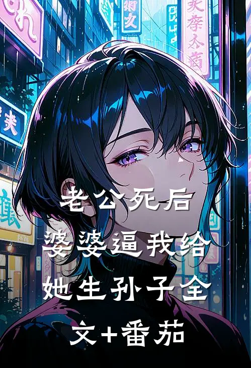 老公死后，婆婆逼我给她生孙子全文+番茄