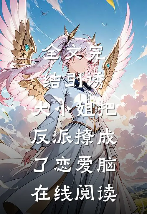 全文完结引诱:大小姐把反派撩成了恋爱脑在线阅读