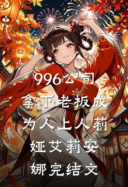 996公司，拿下老板成为人上人莉娅艾莉安娜完结文