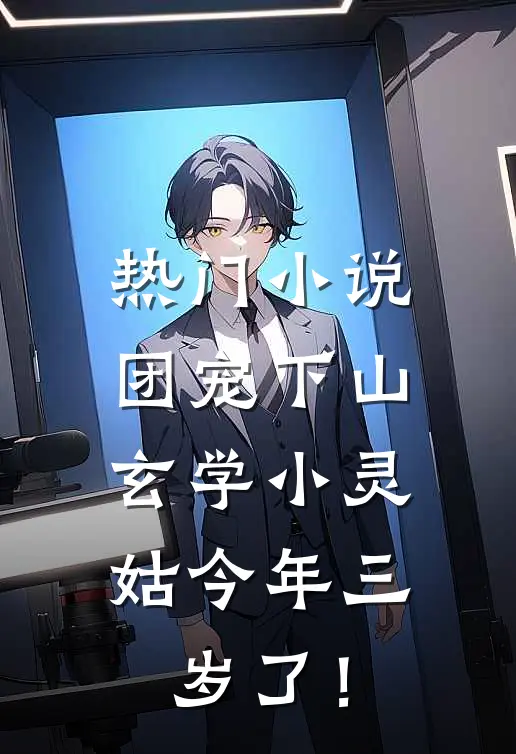热门小说团宠下山：玄学小灵姑今年三岁了！