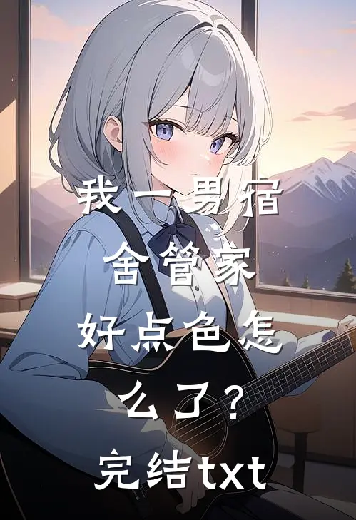 我一男宿舍管家，好点色怎么了？完结txt