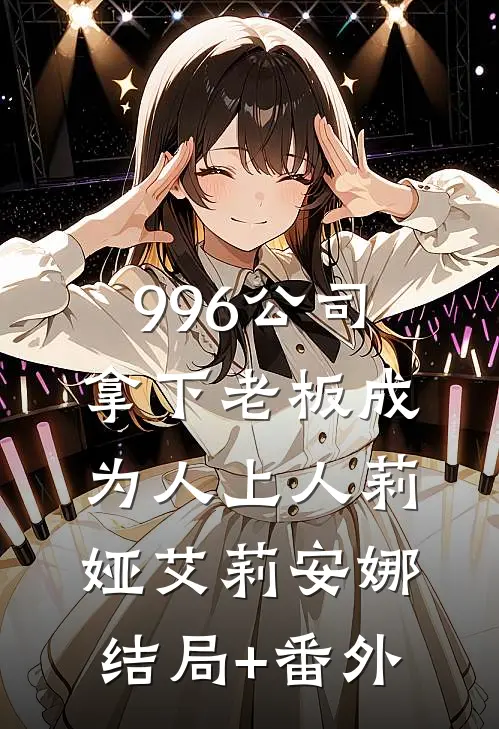 996公司，拿下老板成为人上人莉娅艾莉安娜结局+番外