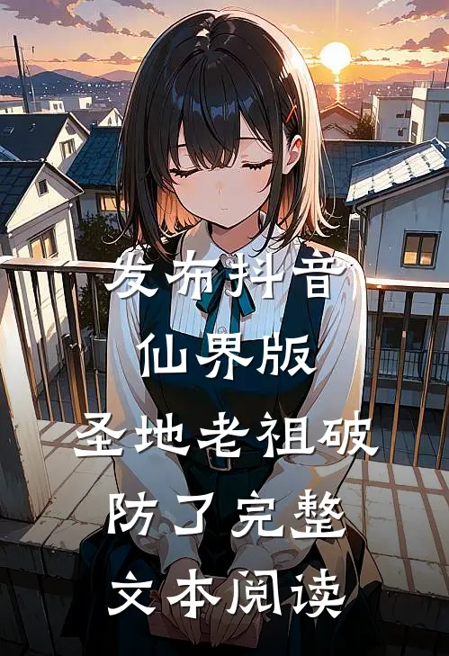 发布抖音仙界版，圣地老祖破防了完整文本阅读