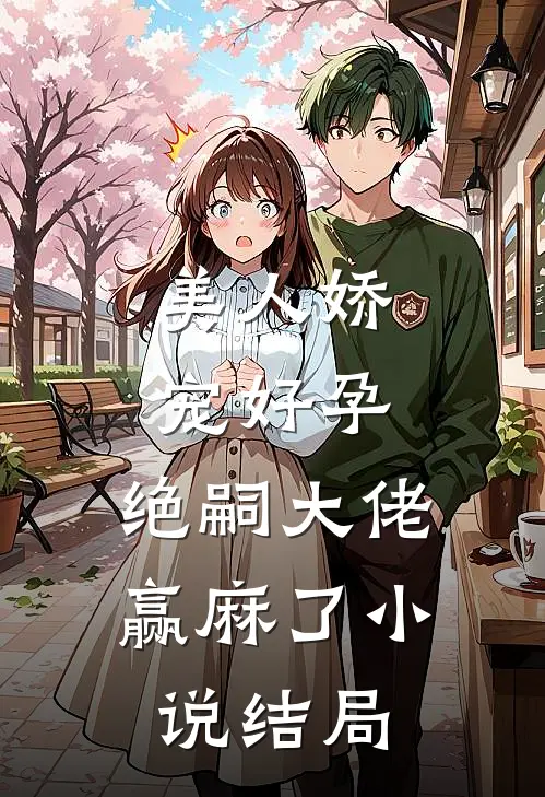 美人娇宠好孕，绝嗣大佬赢麻了小说结局