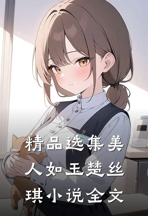 精品选集美人如玉楚丝琪小说全文