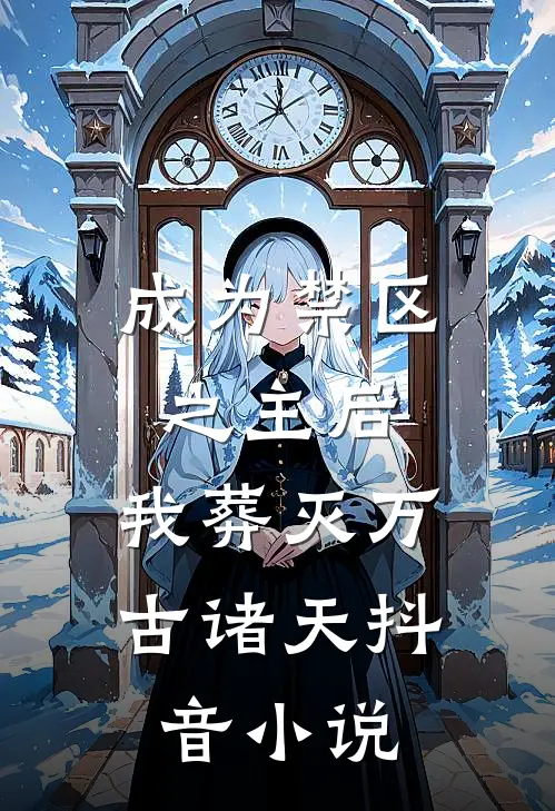 成为禁区之主后，我葬灭万古诸天抖音小说