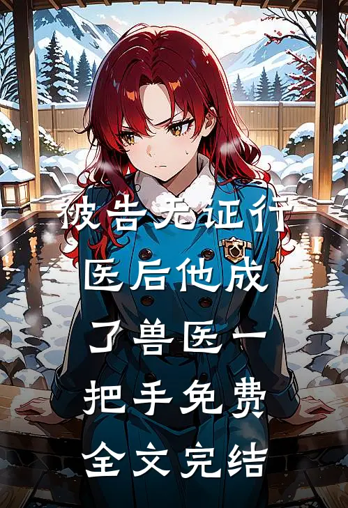 被告无证行医后他成了兽医一把手免费全文完结