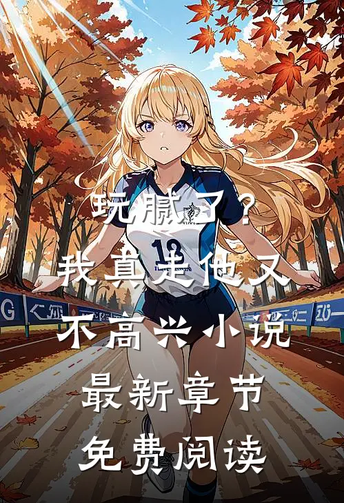 玩腻了？我真走他又不高兴小说最新章节免费阅读