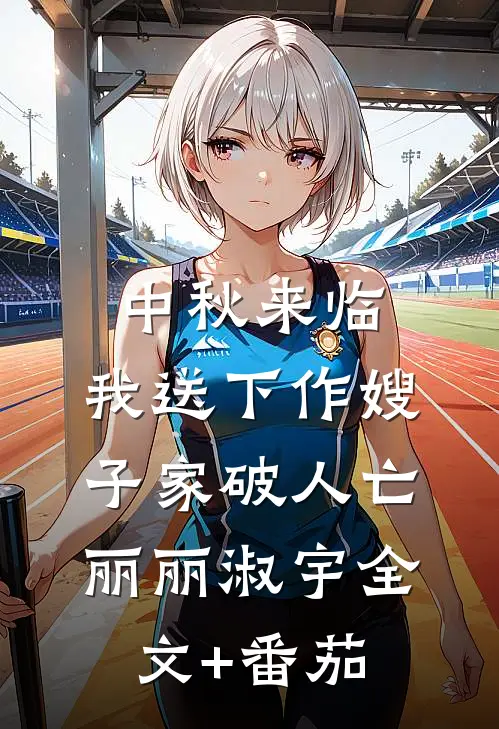 中秋来临，我送下作嫂子家破人亡丽丽淑宇全文+番茄