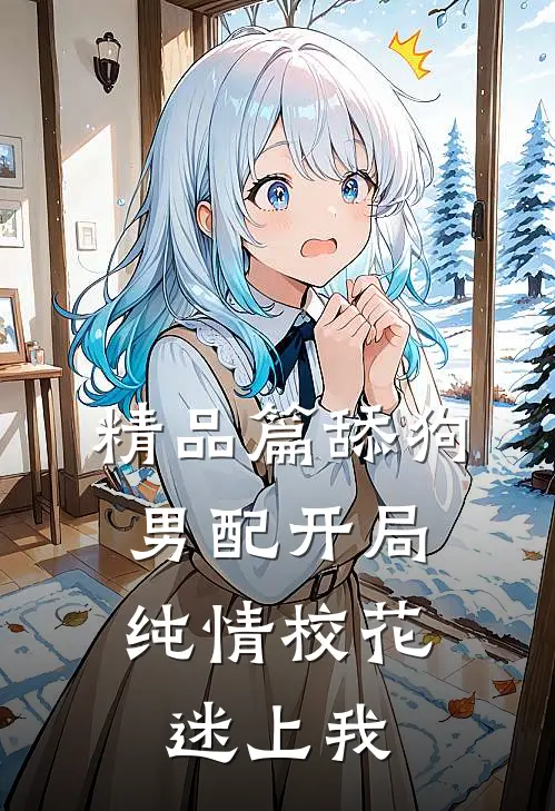 精品篇舔狗男配开局，纯情校花迷上我