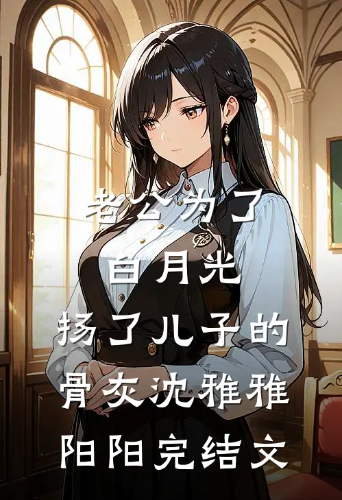 老公为了白月光，扬了儿子的骨灰沈雅雅阳阳完结文