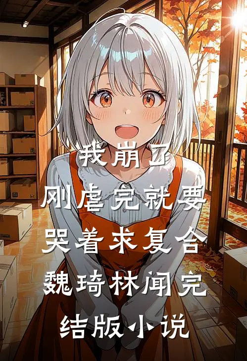 我崩了，刚虐完就要哭着求复合魏琦林闻完结版小说