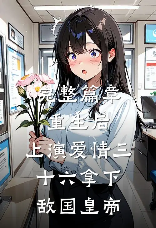 完整篇章重生后：上演爱情三十六拿下敌国皇帝