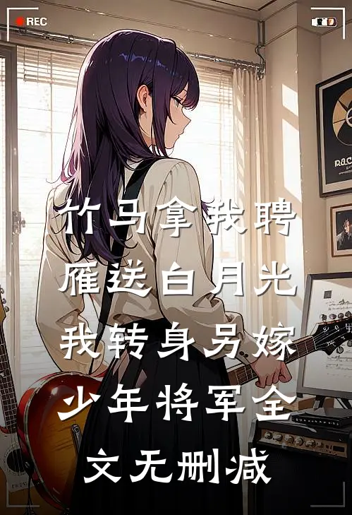 竹马拿我聘雁送白月光，我转身另嫁少年将军全文无删减