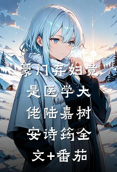 豪门弃妇竟是医学大佬陆嘉树安诗筠全文+番茄