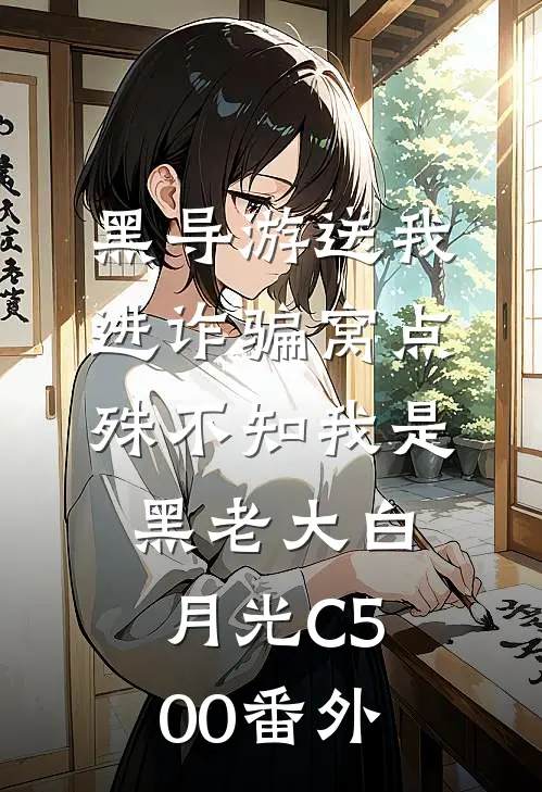 黑导游送我进诈骗窝点，殊不知我是黑老大白月光C500番外