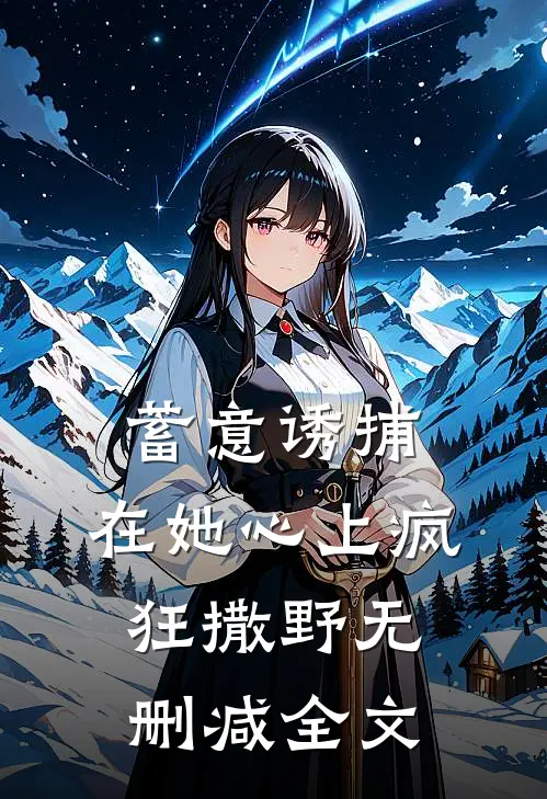 蓄意诱捕：在她心上疯狂撒野无删减全文