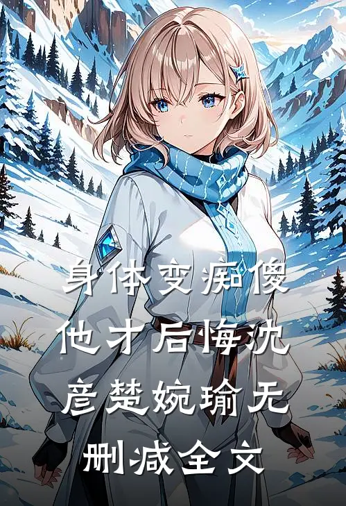身体变痴傻，他才后悔沈彦楚婉瑜无删减全文