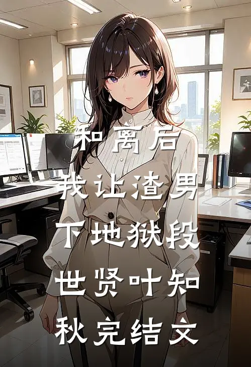 和离后，我让渣男下地狱段世贤叶知秋完结文