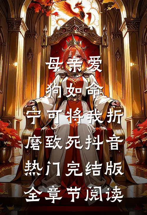 母亲爱狗如命，宁可将我折磨致死抖音热门完结版全章节阅读
