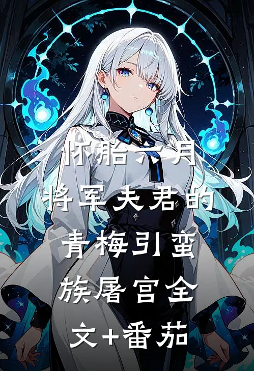 怀胎六月，将军夫君的青梅引蛮族屠宫全文+番茄
